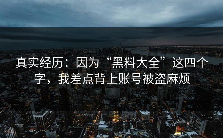真实经历：因为“黑料大全”这四个字，我差点背上账号被盗麻烦