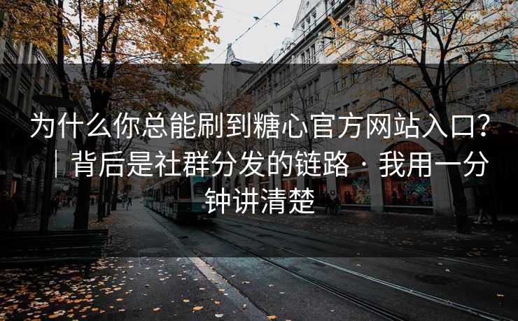 为什么你总能刷到糖心官方网站入口？｜背后是社群分发的链路 · 我用一分钟讲清楚
