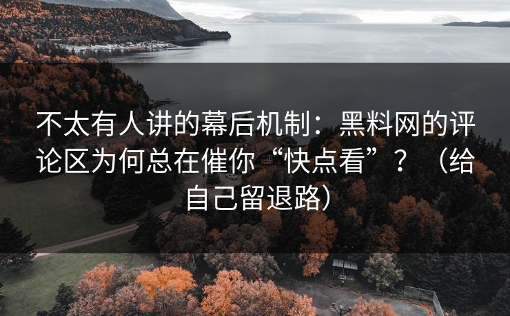 不太有人讲的幕后机制：黑料网的评论区为何总在催你“快点看”？（给自己留退路）